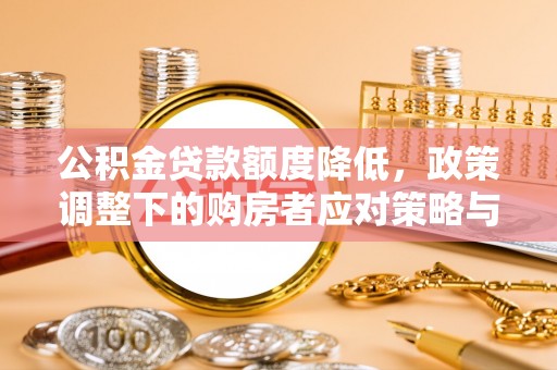 黔西南公积金贷款额度降低，政策调整下的购房者应对策略与未来趋势