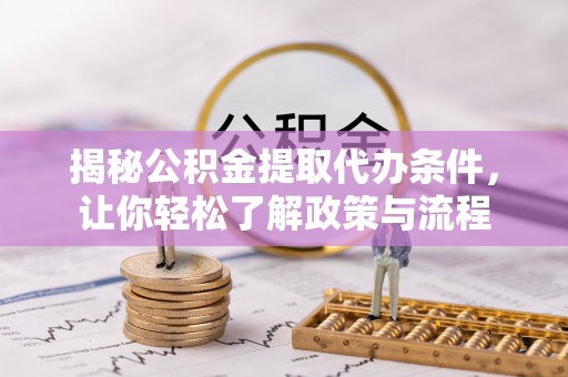 黔西南揭秘公积金提取代办条件，让你轻松了解政策与流程