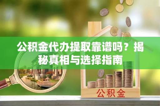 黔西南公积金代办提取靠谱吗？揭秘真相与选择指南