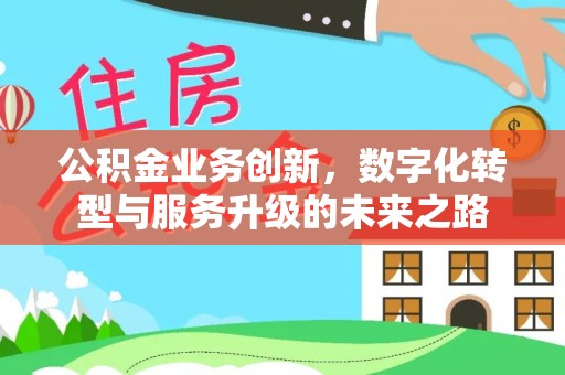 黔西南公积金业务创新，数字化转型与服务升级的未来之路