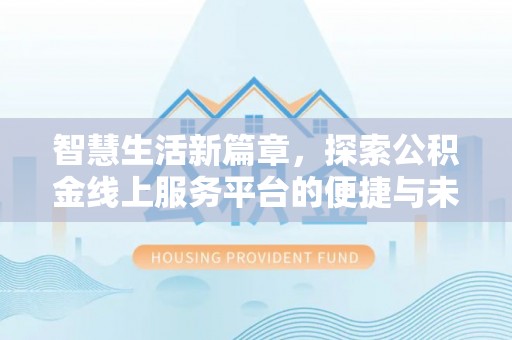 黔西南智慧生活新篇章，探索公积金线上服务平台的便捷与未来