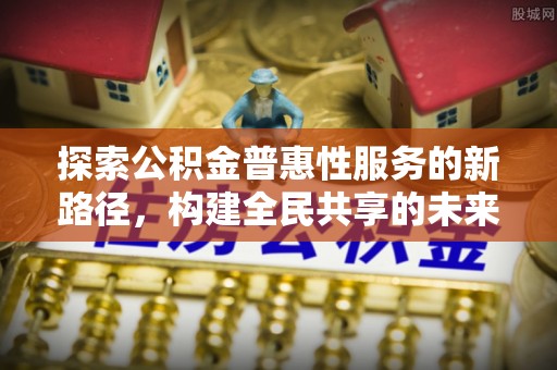 黔西南探索公积金普惠性服务的新路径，构建全民共享的未来