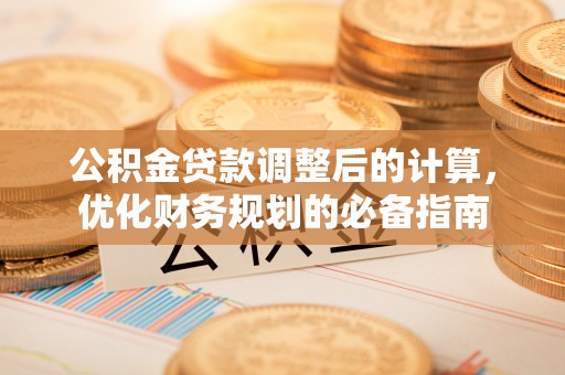黔西南公积金贷款调整后的计算，优化财务规划的必备指南