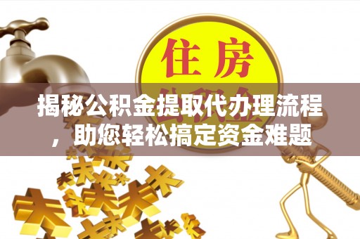 黔西南揭秘公积金提取代办理流程，助您轻松搞定资金难题