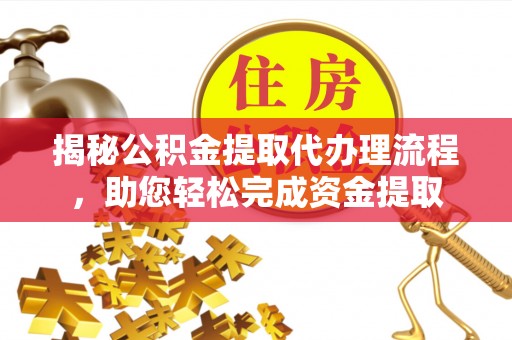 黔西南揭秘公积金提取代办理流程，助您轻松完成资金提取