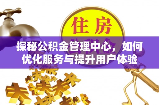 黔西南探秘公积金管理中心，如何优化服务与提升用户体验