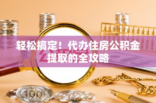 黔西南轻松搞定！代办住房公积金提取的全攻略