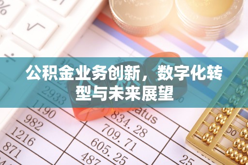 黔西南公积金业务创新，数字化转型与未来展望
