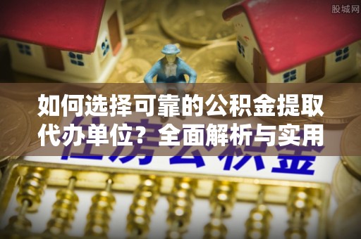黔西南如何选择可靠的公积金提取代办单位？全面解析与实用指南