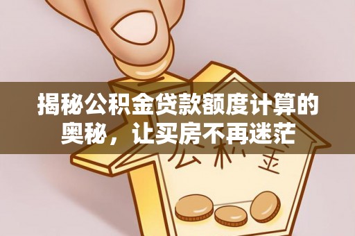 黔西南揭秘公积金贷款额度计算的奥秘，让买房不再迷茫