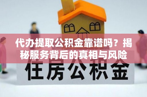 黔西南代办提取公积金靠谱吗？揭秘服务背后的真相与风险
