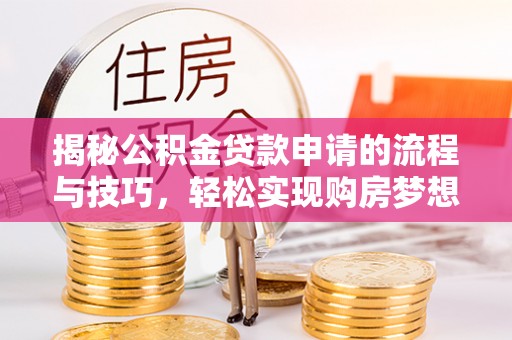 黔西南揭秘公积金贷款申请的流程与技巧，轻松实现购房梦想