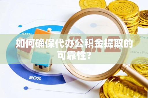 黔西南如何确保代办公积金提取的可靠性？