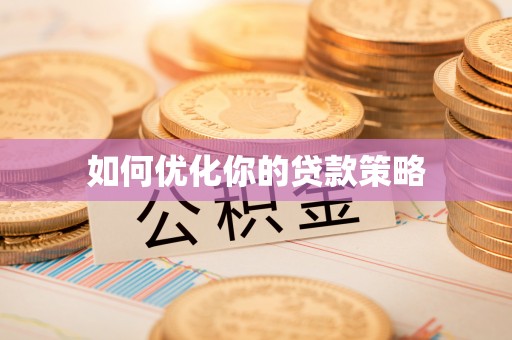 黔西南如何优化你的贷款策略